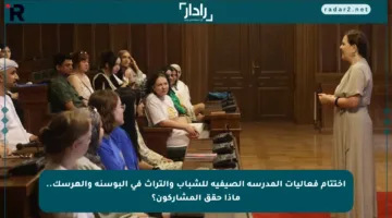اختتام فعاليات المدرسة الصيفية للشباب والتراث في البوسنة والهرسك.. ماذا حقق المشاركون؟
